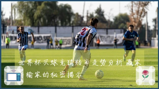 世界杯买球竞猜赔率走势分析 赢家与输家的秘密揭示
