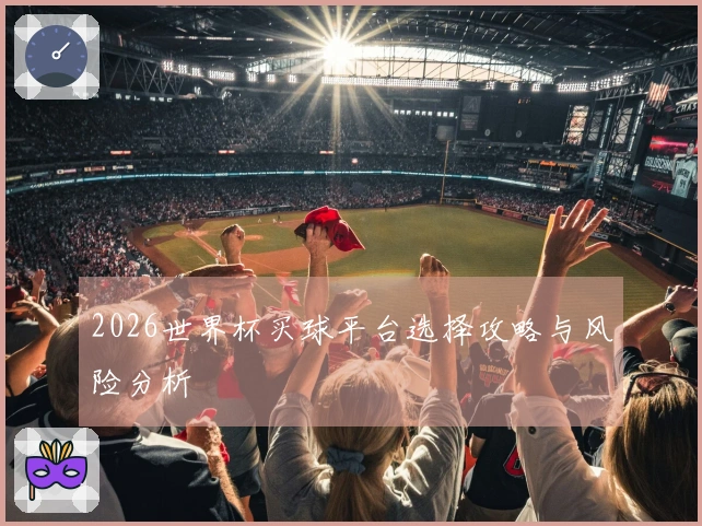 2026世界杯买球平台选择攻略与风险分析