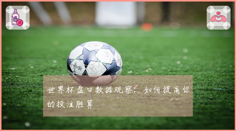 世界杯盘口数据观察：如何提高你的投注胜算