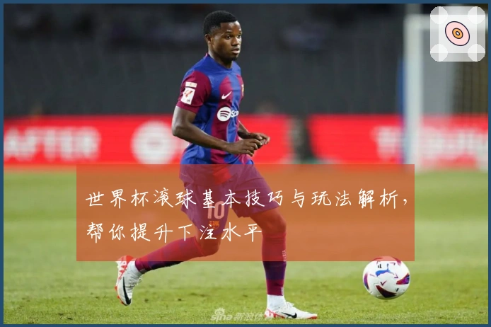 世界杯滚球基本技巧与玩法解析，帮你提升下注水平
