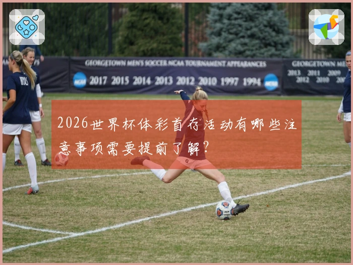 2026世界杯体彩首存活动有哪些注意事项需要提前了解？