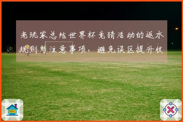 老玩家总结世界杯竞猜活动的返水规则与注意事项，避免误区提升收益