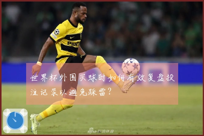 世界杯外围买球时如何有效复盘投注记录以避免踩雷？