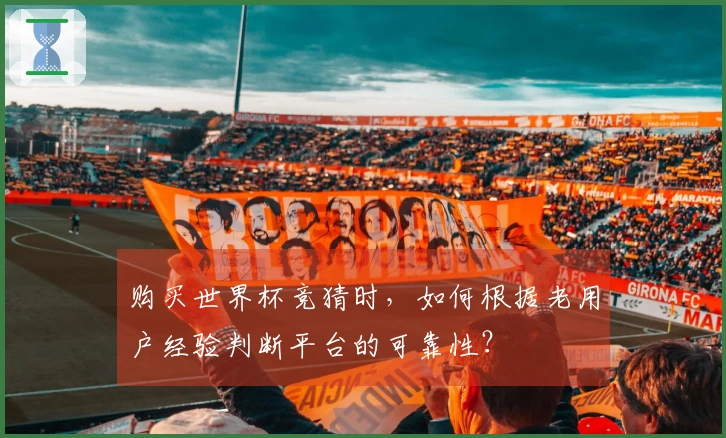 购买世界杯竞猜时，如何根据老用户经验判断平台的可靠性？