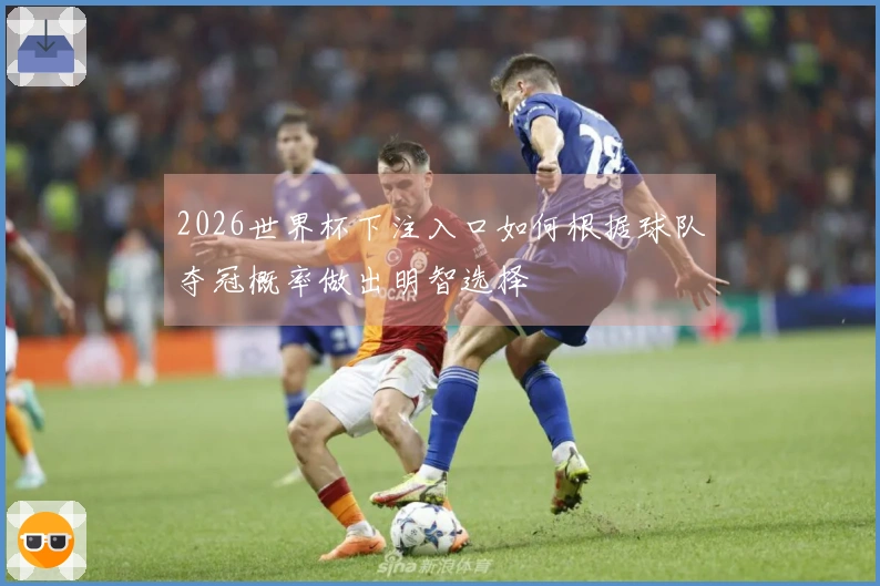 2026世界杯下注入口如何根据球队夺冠概率做出明智选择