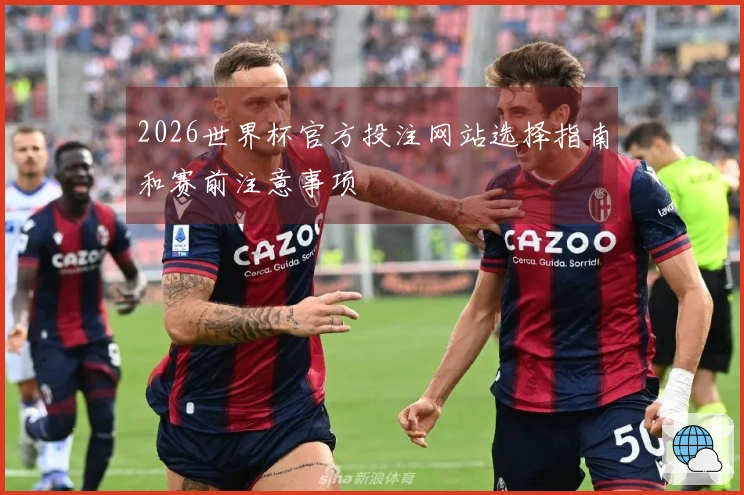 2026世界杯官方投注网站选择指南和赛前注意事项