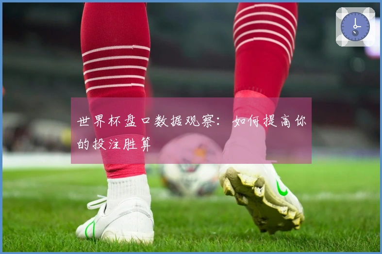 世界杯盘口数据观察：如何提高你的投注胜算