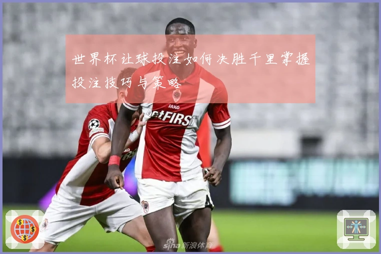 世界杯让球投注如何决胜千里掌握投注技巧与策略