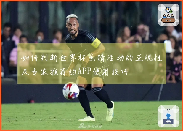 如何判断世界杯竞猜活动的正规性及专家推荐的APP使用技巧
