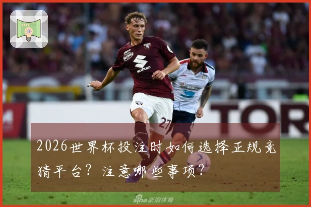 2026世界杯投注时如何选择正规竞猜平台？注意哪些事项？
