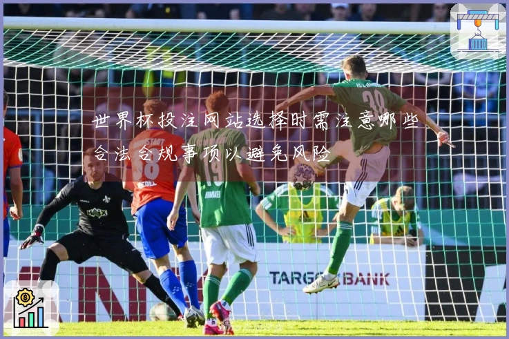 世界杯投注网站选择时需注意哪些合法合规事项以避免风险