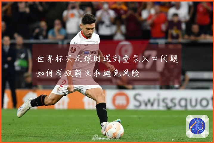 世界杯买足球时遇到登录入口问题如何有效解决和避免风险