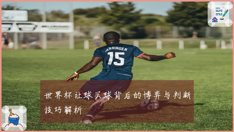 世界杯让球买球背后的博弈与判断技巧解析