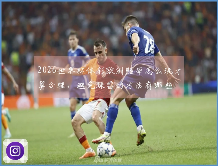 2026世界杯体彩欧洲赔率怎么玩才算合理，避免踩雷的方法有哪些