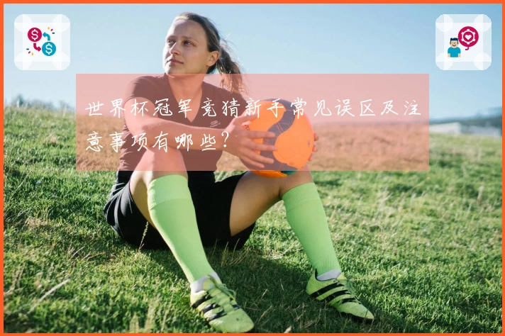 世界杯冠军竞猜新手常见误区及注意事项有哪些？