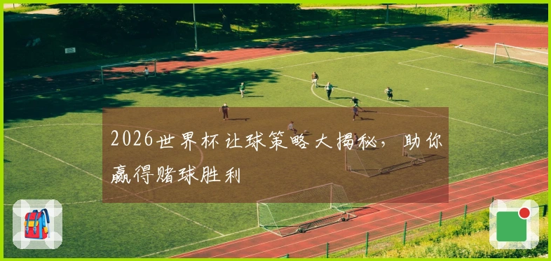 2026世界杯让球策略大揭秘，助你赢得赌球胜利