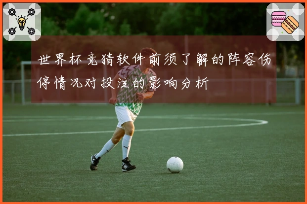 世界杯竞猜软件前须了解的阵容伤停情况对投注的影响分析