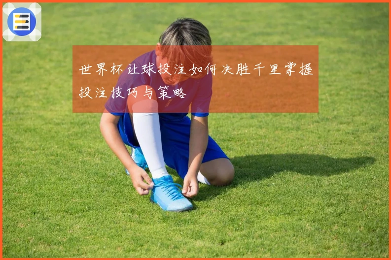世界杯让球投注如何决胜千里掌握投注技巧与策略