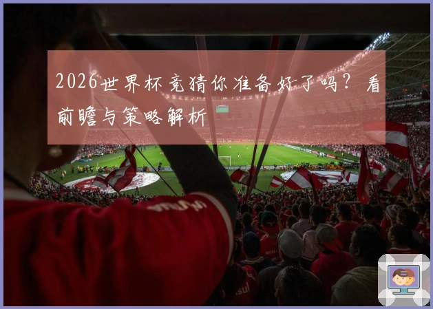 2026世界杯竞猜你准备好了吗？看前瞻与策略解析