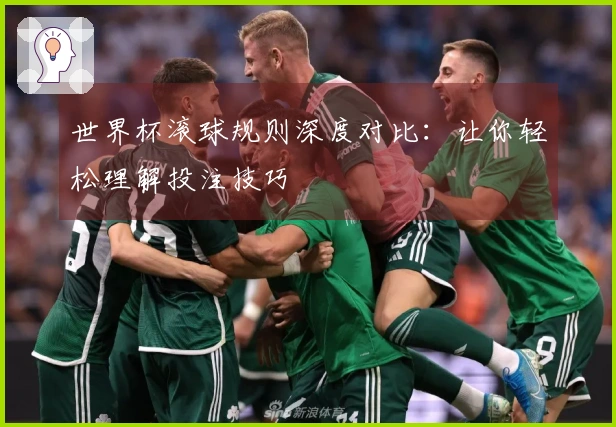 世界杯滚球规则深度对比：让你轻松理解投注技巧