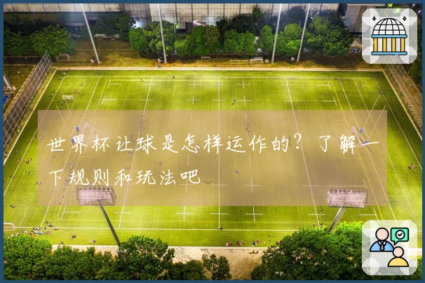 世界杯让球是怎样运作的？了解一下规则和玩法吧