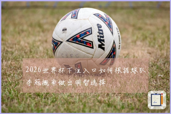 2026世界杯下注入口如何根据球队夺冠概率做出明智选择