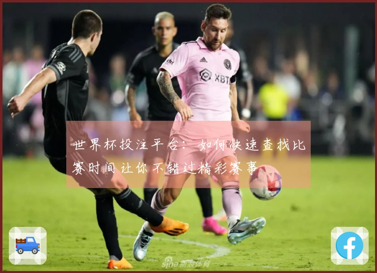 世界杯投注平台：如何快速查找比赛时间让你不错过精彩赛事