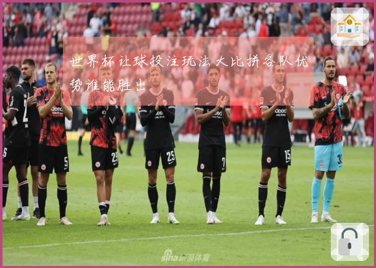 世界杯让球投注玩法大比拼各队优势谁能胜出