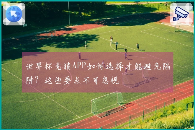世界杯竞猜APP如何选择才能避免陷阱？这些要点不可忽视