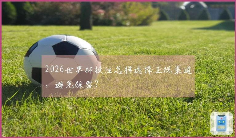 2026世界杯投注怎样选择正规渠道,避免踩雷?