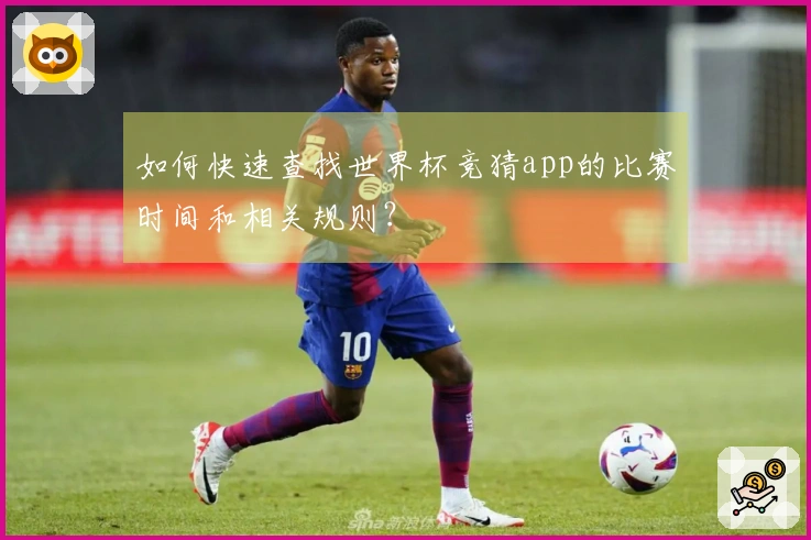 如何快速查找世界杯竞猜app的比赛时间和相关规则？