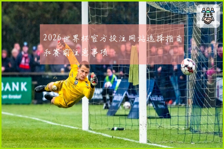 2026世界杯官方投注网站选择指南和赛前注意事项