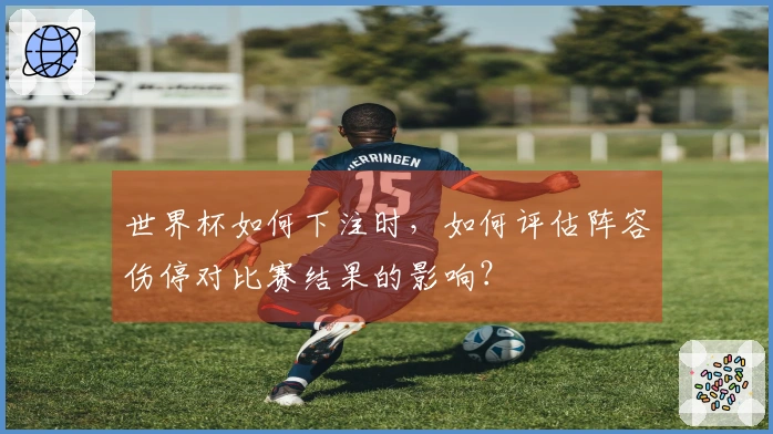 世界杯如何下注时，如何评估阵容伤停对比赛结果的影响？