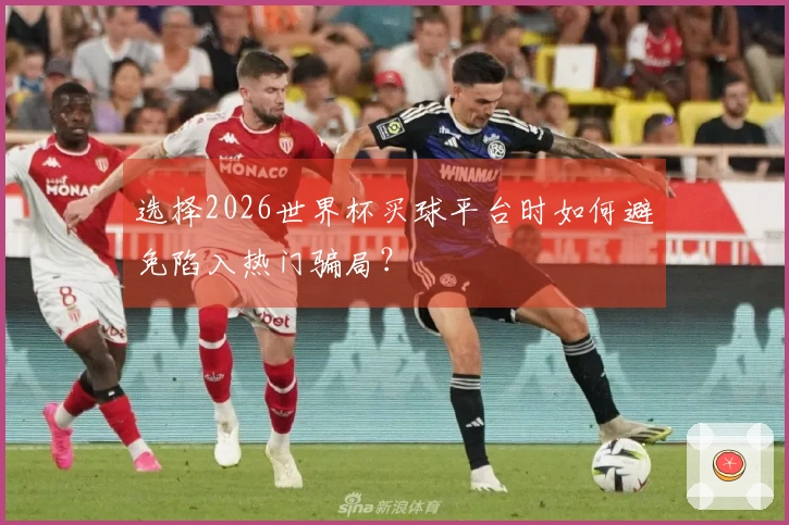 选择2026世界杯买球平台时如何避免陷入热门骗局？